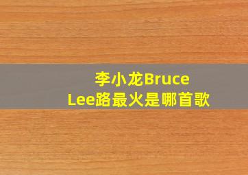 李小龙Bruce Lee路最火是哪首歌